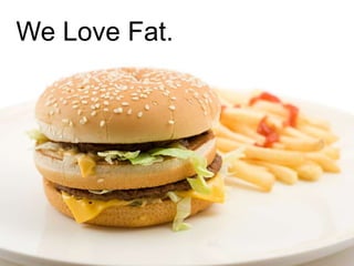 We Love Fat.
 