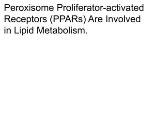 Peroxisome Proliferator-activated
Receptors (PPARs) Are Involved
in Lipid Metabolism.
 