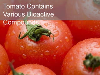 Tomato Contains
Various Bioactive
Compounds.
 