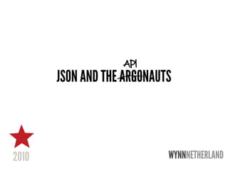 API
JSON AND THE ARGONAUTS



                     WYNNNETHERLAND
 