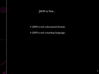 JSON is Not…




 JSON is not a document format.

 JSON is not a markup language.




                                   4
 