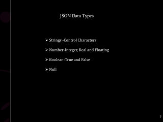 JSON Data Types




 Strings -Control Characters

 Number-Integer, Real and Floating

 Boolean-True and False

 Null




                                      7
 