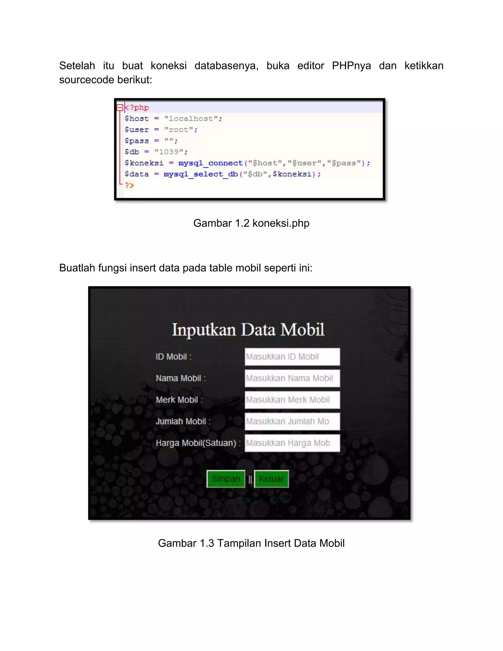 Setelah itu buat koneksi databasenya, buka editor PHPnya dan ketikkan
sourcecode berikut:
Gambar 1.2 koneksi.php
Buatlah fungsi insert data pada table mobil seperti ini:
Gambar 1.3 Tampilan Insert Data Mobil
 
