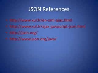 JSON References
•   http://www.xul.fr/en-xml-ajax.html
•   http://www.xul.fr/ajax-javascript-json.html
•   http://json.org/
•   http://www.json.org/java/
 