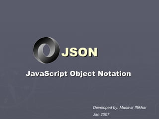 JSON JavaScript Object Notation   Developed by: Musavir Iftikhar Jan 2007 