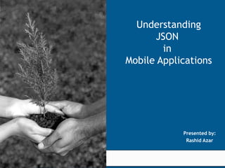 Understanding
                                         JSON
                                           in
                                   Mobile Applications




                                                                      Presented by:
                                                                       Rashid Azar
                            © 2005 KPIT Cummins Infosystems Limited


We value our relationship
 
