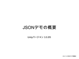JSONデモの概要

 Unityバージョン 3.5.5f3




                      2012.11.6 宮城大学 伊藤廣紀
 