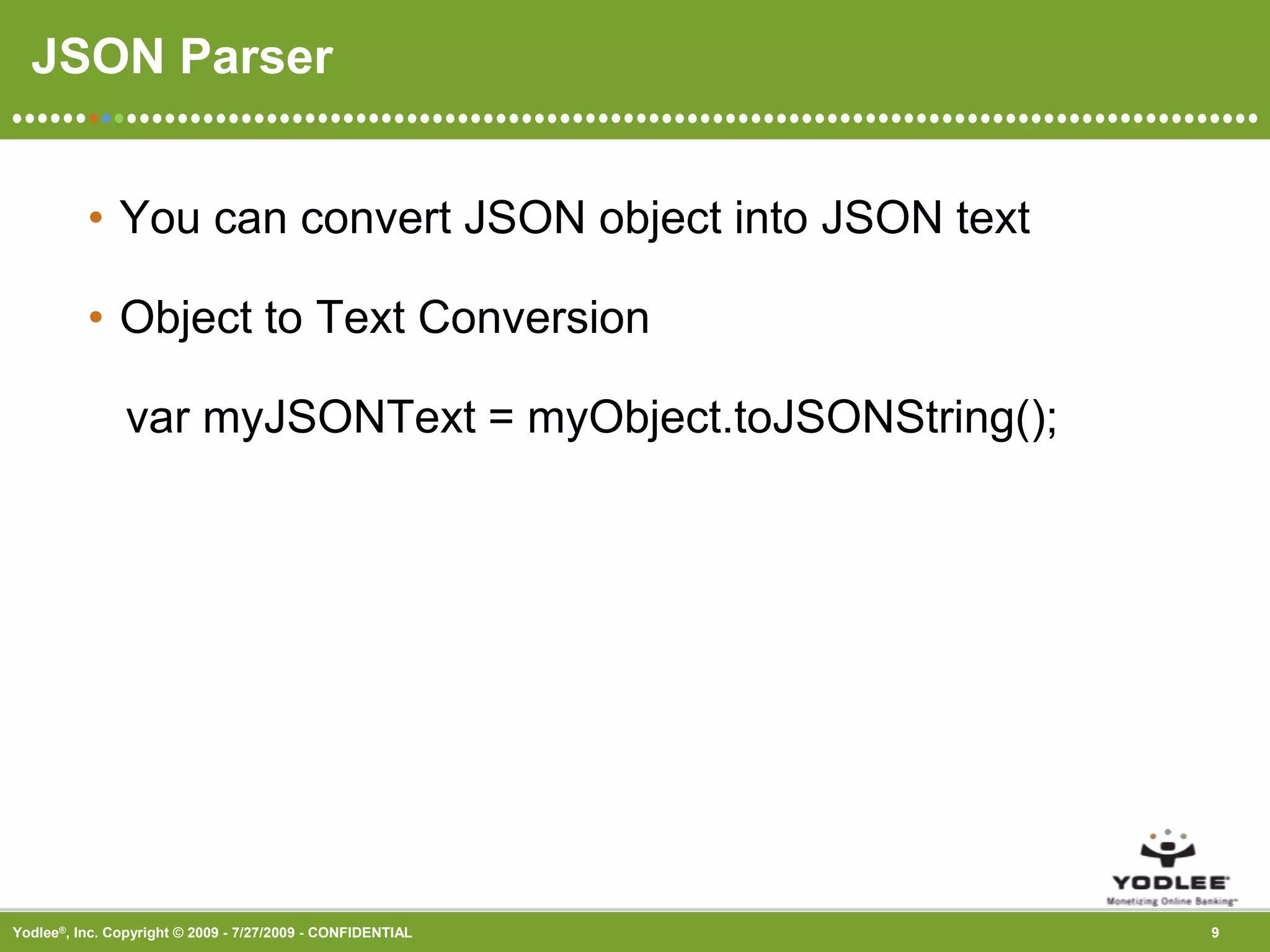 JSON ParserYou can convert JSON object into JSON textObject to Text Conversion    var myJSONText = myObject.toJSONString();