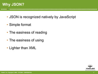 Why JSON?JSON is recognized natively by JavaScriptSimple formatThe easiness of reading The easiness of using Lighter than XML