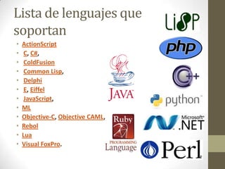 Lista de lenguajes que
soportan
•   ActionScript
•    C, C#,
•    ColdFusion
•    Common Lisp,
•    Delphi
•    E, Eiffel
•    JavaScript,
•   ML
•   Objective-C, Objective CAML,
•   Rebol
•   Lua
•   Visual FoxPro.
 