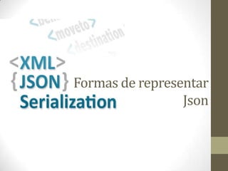Formas de representar
                 Json
 