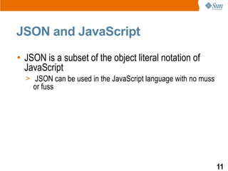 JSON and JavaScript
• JSON is a subset of the object literal notation of
  JavaScript
  > JSON can be used in the JavaScript language with no muss
    or fuss




                                                               11
 