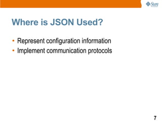 Where is JSON Used?
• Represent configuration information
• Implement communication protocols




                                        7
 