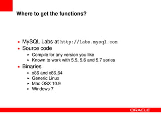 Where to get the functions?
• MySQL Labs at http://labs.mysql.com
• Source code
Compile for any version you like
Known to work with 5.5, 5.6 and 5.7 series
• Binaries
x86 and x86 64
Generic Linux
Mac OSX 10.9
Windows 7
 