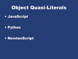 Object Quasi-Literals
• JavaScript
• Python
• NewtonScript
 