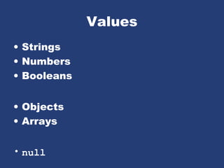 Values
• Strings
• Numbers
• Booleans
• Objects
• Arrays
• null
 