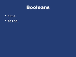 Booleans
• true
• false
 