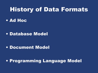 History of Data Formats
• Ad Hoc
• Database Model
• Document Model
• Programming Language Model
 