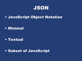 JSON
• JavaScript Object Notation
• Minimal
• Textual
• Subset of JavaScript
 