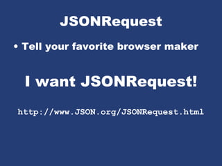 JSONRequest
• Tell your favorite browser maker
I want JSONRequest!
http://www.JSON.org/JSONRequest.html
 