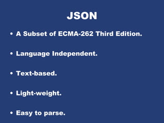 JSON
• A Subset of ECMA-262 Third Edition.
• Language Independent.
• Text-based.
• Light-weight.
• Easy to parse.
 