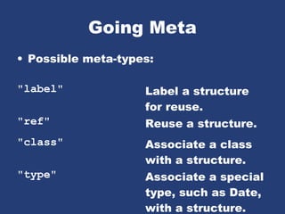 Going Meta
• Possible meta-types:
"label" Label a structure
for reuse.
"ref" Reuse a structure.
"class" Associate a class
with a structure.
"type" Associate a special
type, such as Date,
with a structure.
 