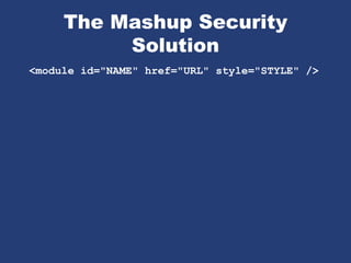 The Mashup Security
Solution
<module id="NAME" href="URL" style="STYLE" />
 