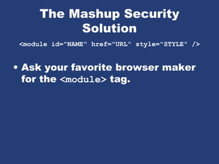 The Mashup Security
Solution
<module id="NAME" href="URL" style="STYLE" />
• Ask your favorite browser maker
for the <module> tag.
 