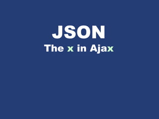 JSON
The x in Ajax
 