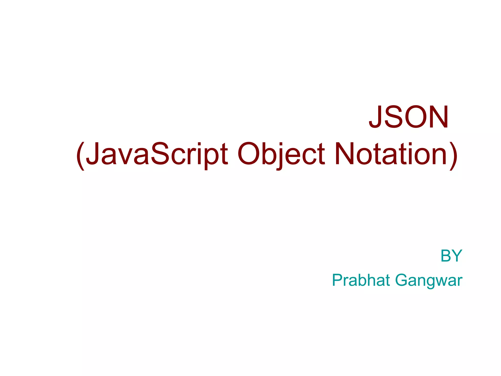 JSON
(JavaScript Object Notation)
BY
Prabhat Gangwar
 