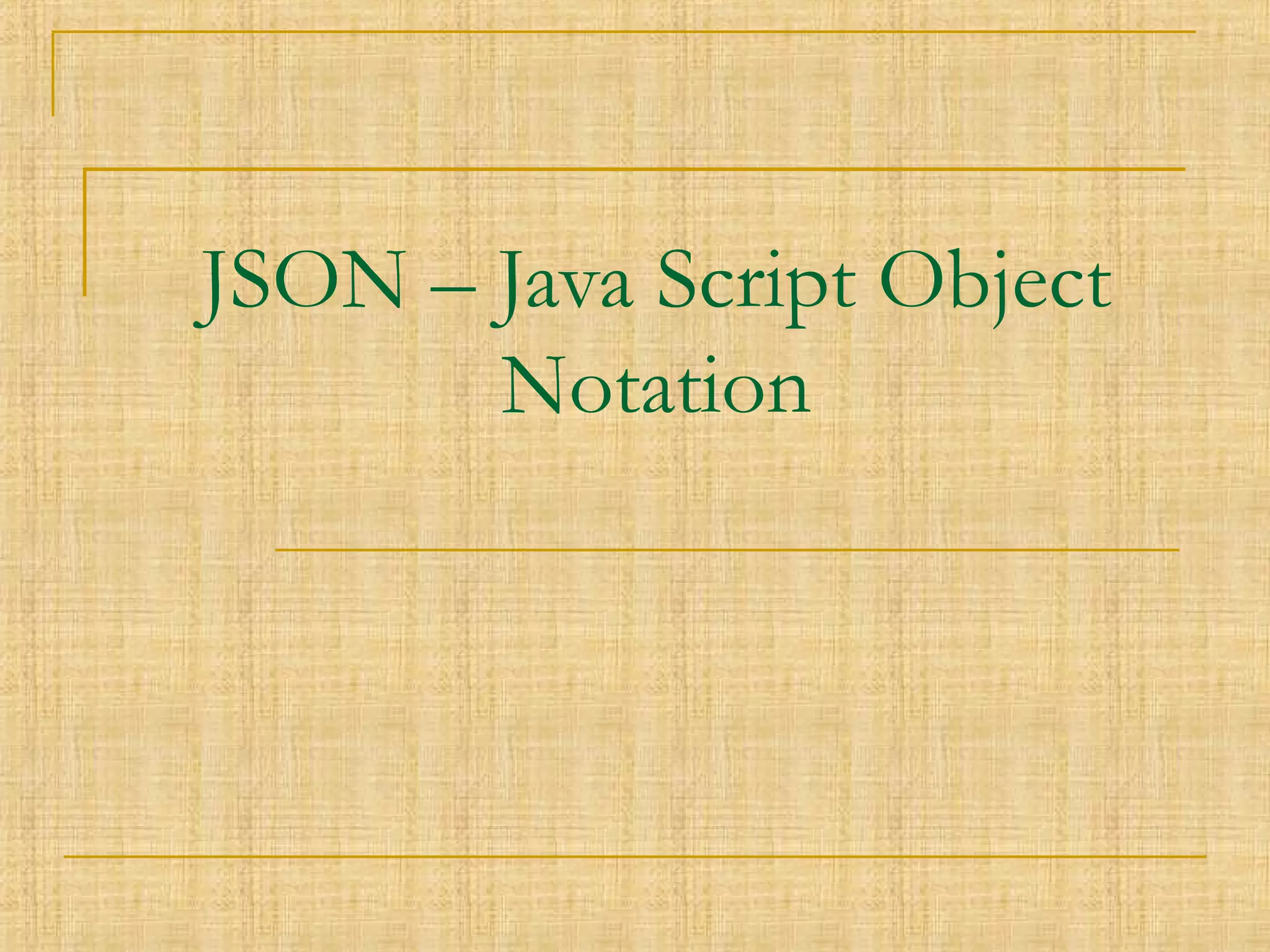 JSON – Java Script Object
Notation
 