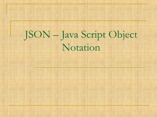 JSON – Java Script Object
Notation
 