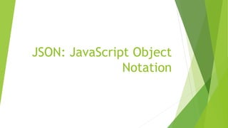 JSON: JavaScript Object
Notation
 