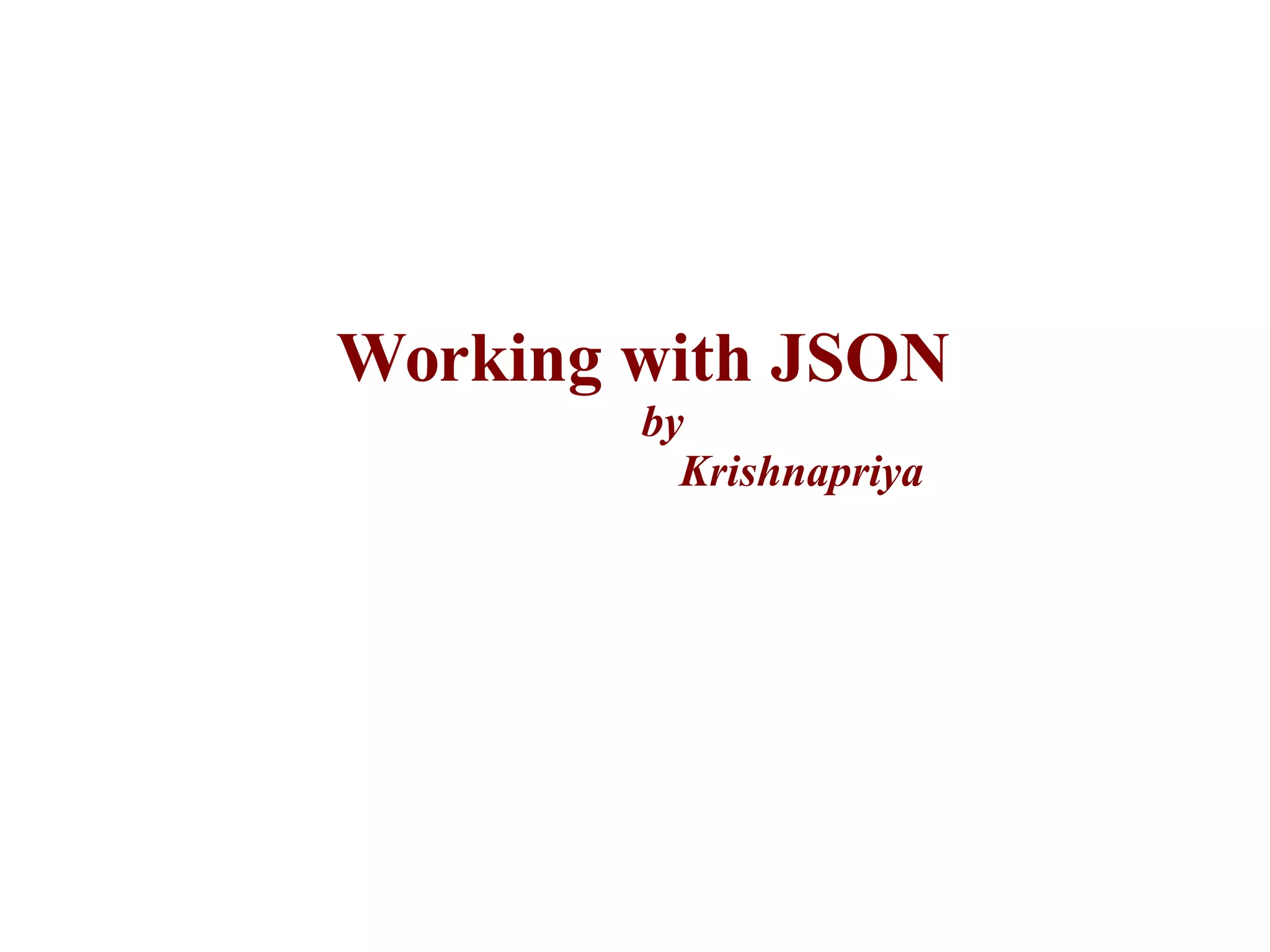 Working with JSON
by
Krishnapriya
 