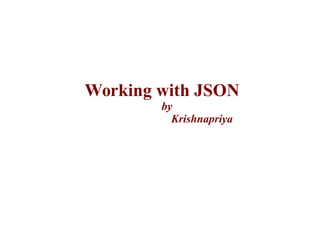 Working with JSON
by
Krishnapriya
 