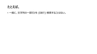 たとえば、
• 一般に、文字列の一部だけを (DBで) 検索することはない。
 