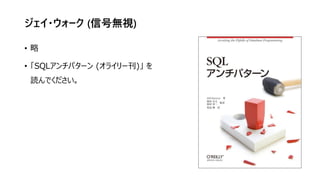 ジェイ・ウォーク (信号無視)
• 略
• 「SQLアンチパターン (オライリー刊)」 を
読んでください。
 