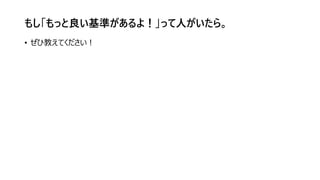 もし「もっと良い基準があるよ！」って人がいたら。
• ぜひ教えてください！
 