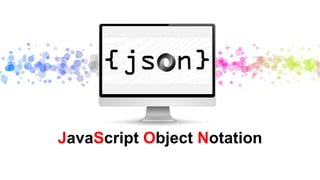 JavaScript Object Notation
 