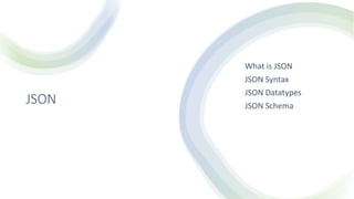 JSON
What is JSON
JSON Syntax
JSON Datatypes
JSON Schema
 