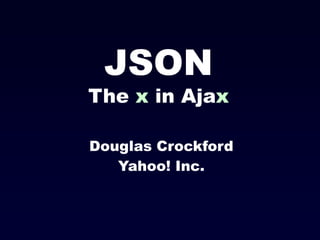 JSON
The x in Ajax
Douglas Crockford
Yahoo! Inc.
 
