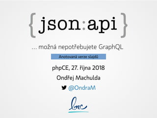 … možná nepotřebujete GraphQL
phpCE, 27. října 2018
Ondřej Machulda
 @OndraM
Anotovaná verze slajdů
 