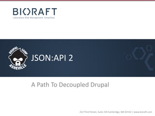 222	Third	Street,	Suite	234	Cambridge,	MA	02142	|	www.bioraft.com
JSON:API	2
A	Path	To	Decoupled	Drupal
 