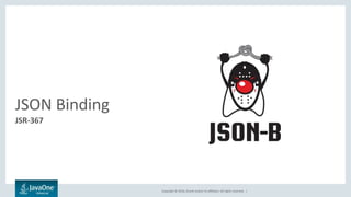 Copyright © 2016, Oracle and/or its affiliates. All rights reserved. |
JSON Binding
JSR-367
 