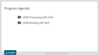 Copyright © 2016, Oracle and/or its affiliates. All rights reserved. |
Program Agenda
JSON Processing (JSR-374)
JSON Binding (JSR-367)
1
2
 