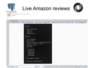 Live Amazon reviews
SELECT jsonb_pretty(review_jsonb)
FROM reviews
LIMIT 1
;
 