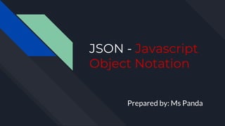 JSON - Javascript
Object Notation
Prepared by: Ms Panda
 