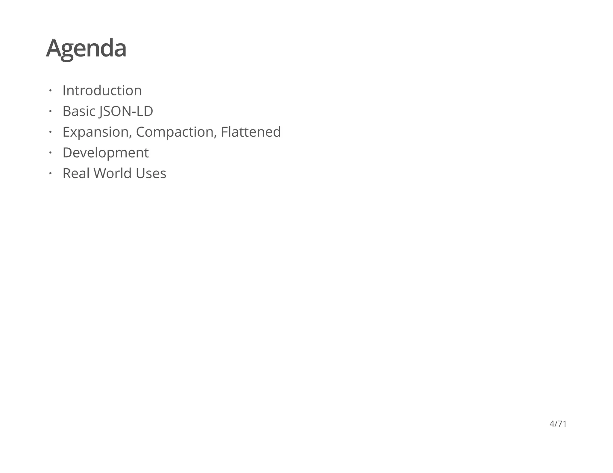 Agenda
Introduction
Basic JSON-LD
Expansion, Compaction, Flattened
Development
Real World Uses
·
·
·
·
·
4/71
 