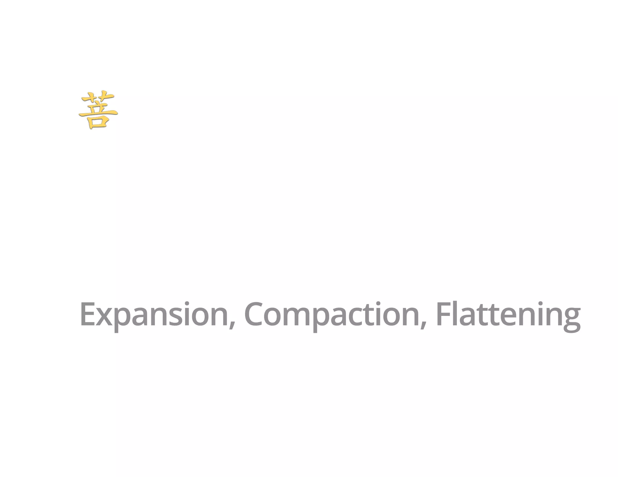 Expansion, Compaction, Flattening
 