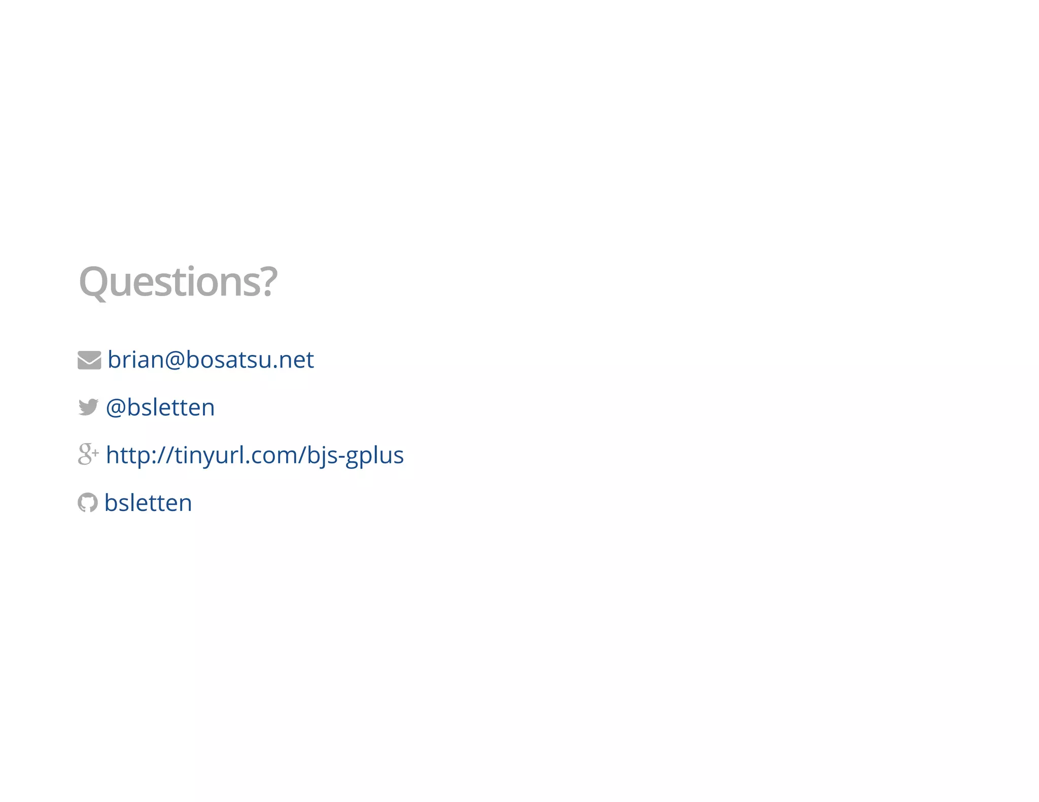 Questions?
" brian@bosatsu.net
! @bsletten
+ http://tinyurl.com/bjs-gplus
$ bsletten
 